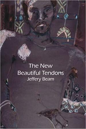 The New Beautiful Tendons: Collected Queer Poems, 1969-2012 by Jeffery Beam