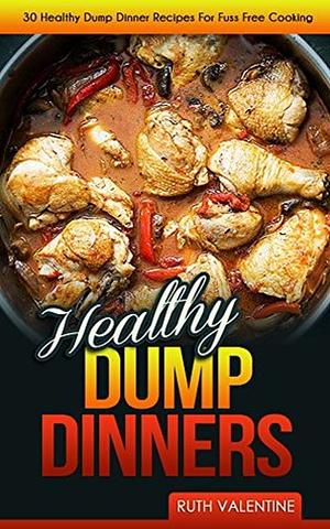 Healthy Dump Dinners: 30 Healthy Dump Dinner Recipes for Fuss Free Cooking by Ruth Valentine