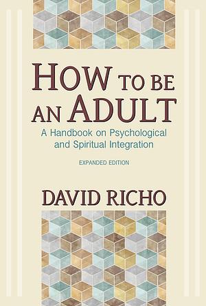How to Be an Adult: A Handbook for Psychological and Spiritual Integration by David Richo, David Richo