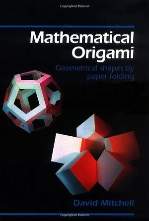 Mathematical Origami: Geometrical Shapes by Paper Folding by David Mitchell