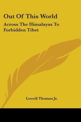 Out of This World: Across the Himalayas to Forbidden Tibet by Lowell Thomas