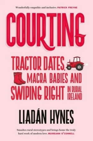 Courting: Tractor Dates, Macra Babies and Swiping Right in Rural Ireland by Liadan Hynes