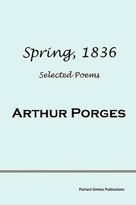 Spring, 1836: Selected Poems by Arthur Porges