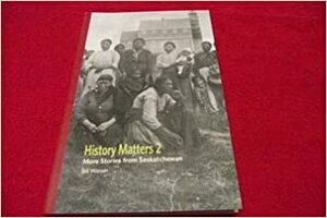 History Matters 2: More Stories from Saskatchewan by Bill Waiser
