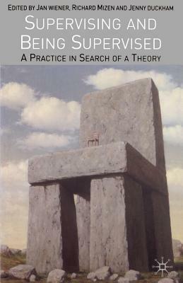 Supervising and Being Supervised: A Practice in Search of a Theory by Jan Wiener, Jenny Duckham, Richard Mizen