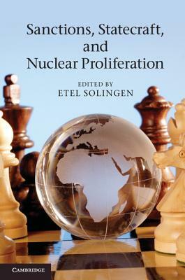 Sanctions, Statecraft, and Nuclear Proliferation: Sanctions, Inducements, and Collective Action. Edited by Etel Solingen by Etel Solingen