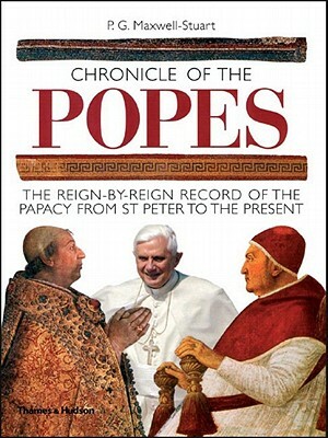 Chronicle of the Popes: The Reign-By-Reign Record of the Papacy from St. Peter to the Present by P. G. Maxwell-Stuart