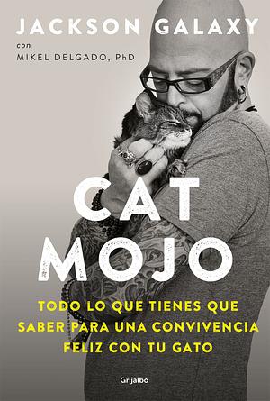 Cat Mojo: Todo lo que tienes que saber para una convivencia feliz con tu gato by Jackson Galaxy