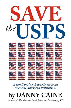 Save the USPS: A Small Business's Love Letter to an Essential American Institution by Danny Caine