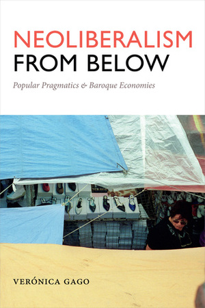 Neoliberalism from Below: Popular Pragmatics and Baroque Economies by Verónica Gago, Liz Mason-Deese