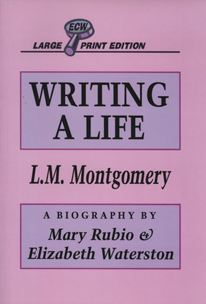 Writing A Life: Lucy Maud Montgomery by Mary Henley Rubio, Elizabeth Hillman Waterston