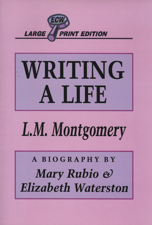 Writing A Life: Lucy Maud Montgomery by Elizabeth Hillman Waterston, Mary Henley Rubio