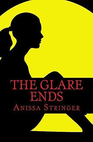 The Glare Ends by Anissa Stringer, Anissa Stringer