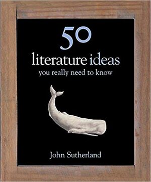 50 Literature Ideas You Really Need to Know by John Sutherland