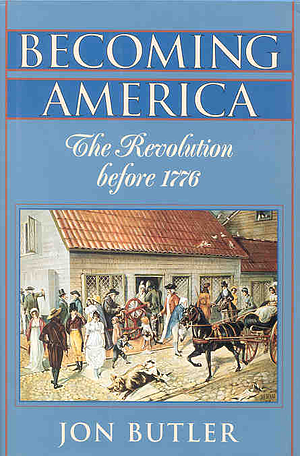 Becoming America: The Revolution before 1776 by Jon Butler, Jon Butler