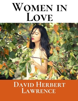 Women In Love: A First Unabridged Edition (Annotated) By David Herbert Lawrence. by D.H. Lawrence