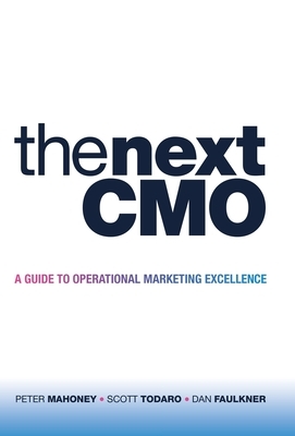 The Next Cmo: A Guide to Operational Marketing Excellence by Scott Todaro, Peter Mahoney, Dan Faulkner