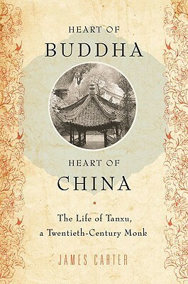 Heart of Buddha, Heart of China: The Life of Tanxu, a Twentieth Century Monk by James Carter