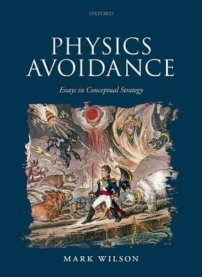 Physics Avoidance: And Other Essays in Conceptual Strategy by Mark Wilson