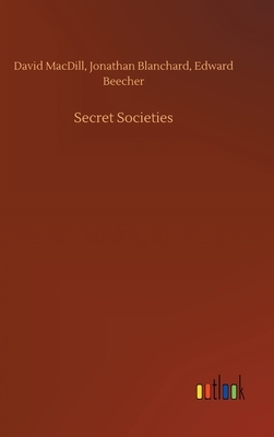 Secret Societies by Jonathan Blanchard, Edward Beecher, David Macdill