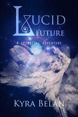 Lucid Future: A Spiritual Adventure by Kyra Belan