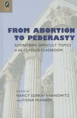 From Abortion to Pederasty: Addressing Difficult Topics in the Classics Classroom by Fiona McHardy, Nancy Sorkin Rabinowitz