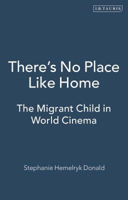 There's No Place Like Home: The Migrant Child in World Cinema by Stephanie Hemelryk Donald