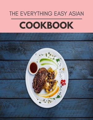 The Everything Easy Asian Cookbook: Quick, Easy And Delicious Recipes For Weight Loss. With A Complete Healthy Meal Plan And Make Delicious Dishes Eve by Anne Hill