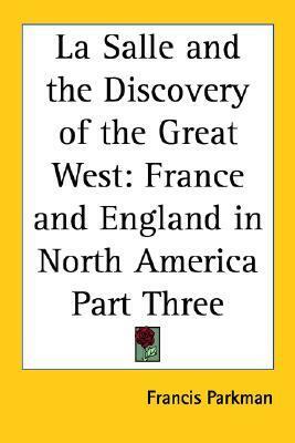 La Salle and the Discovery of the Great West: France and England in North America Part Three by Francis Parkman