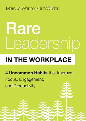 Rare Leadership in the Workplace: Four Habits that Improve Focus, Engagement, and Productivity by E. James Wilder, Jim Wilder, Jim Wilder, Marcus Warner