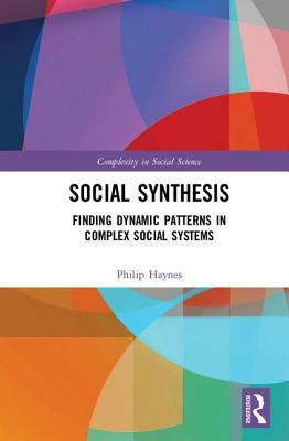 Social Synthesis: Finding Dynamic Patterns in Complex Social Systems by Philip Haynes