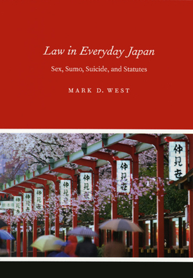 Law in Everyday Japan: Sex, Sumo, Suicide, and Statutes by Mark D. West