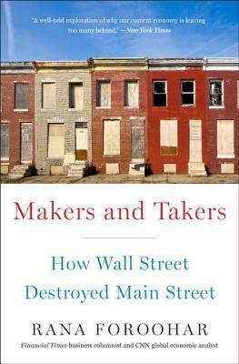 Makers and Takers: How Wall Street Destroyed Main Street by Rana Foroohar