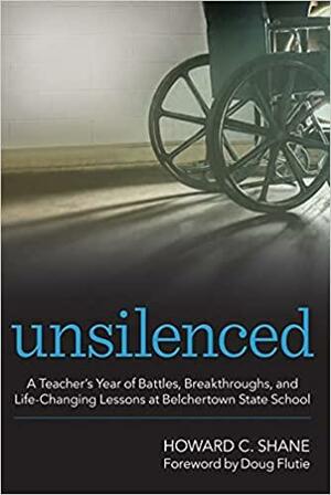 Unsilenced: A Teacher's Year of Battles, Breakthroughs, and Life-Changing Lessons at Belchertown State School by Howard C. Shane