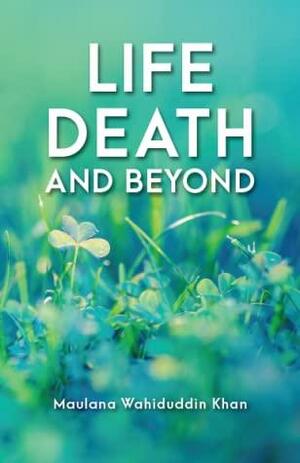 Life Death and Beyond by Maulana Wahiduddin Khan