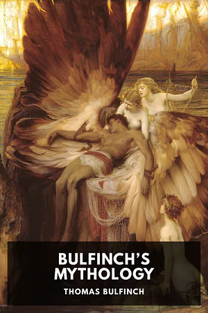 Bulfinch's Mythology: Includes the Age of Fable, the Age of Chivalry & Legends of Charlemagne by Thomas Bulfinch