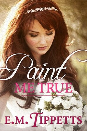 Paint Me True by E.M. Tippetts
