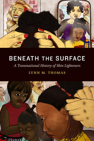 Beneath the Surface: A Transnational History of Skin Lighteners by Lynn M. Thomas