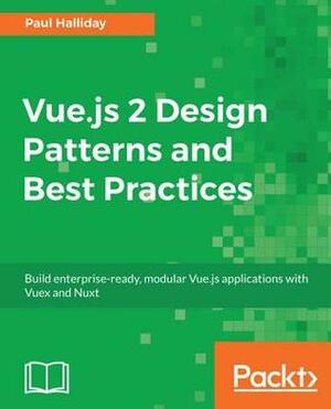 Vue.Js 2 Design Patterns and Best Practices: Build Enterprise-Ready, Modular Vue.Js Applications with Vuex and Nuxt by Paul Halliday