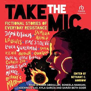 Take the Mic: Fictional Stories of Everyday Resistance by Bethany C. Morrow, Jason Reynolds