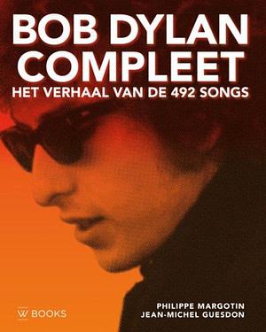 Bob Dylan compleet: het verhaal van de 492 songs by Philippe Margotin, Philippe Margotin, Jean-Michel Guesdon