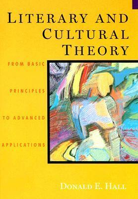 Literary and Cultural Theory: From Basic Principles to Advanced Applications by Donald E. Hall