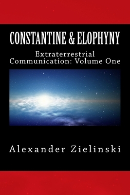 Constantine & Elophyny: Extraterrestrial Communication: Volume One by Alexander Zielinski