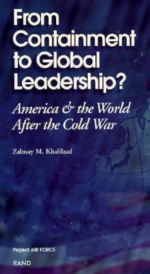 From Containment to Global Leadership: America and the World After the Cold War by Zalmay Khalilzad