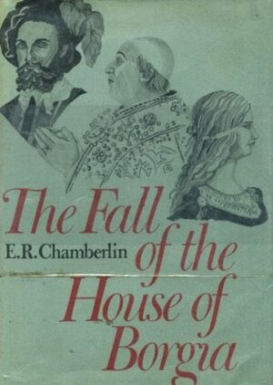 The Fall of the House of Borgia by E.R. Chamberlin