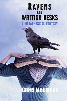 Ravens and Writing Desks: A Metaphysical Fantasy by Chris Meekings