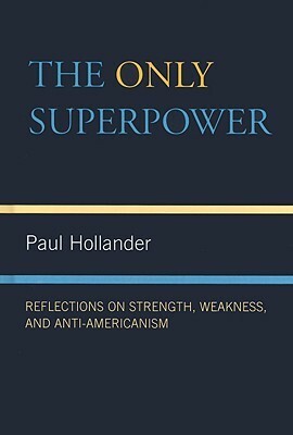 The Only Super Power: Reflections on Strength, Weakness, and Anti-Americanism by Paul Hollander