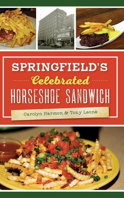 Springfield's Celebrated Horseshoe Sandwich by Tony Leone, Carolyn Harmon
