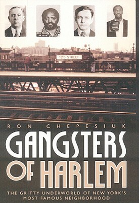 Gangsters of Harlem: The Gritty Underworld of New York City's Most Famous Neighborhood by Ron Chepesiul