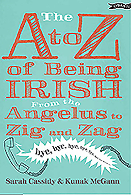 The A to Z of Being Irish: From the Angelus to Zig & Zag by Sarah Cassidy, Kunak McGann